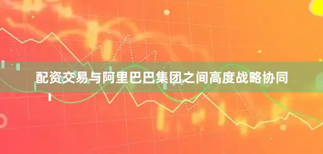 配资交易与阿里巴巴集团之间高度战略协同