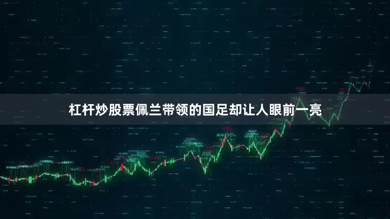 杠杆炒股票佩兰带领的国足却让人眼前一亮