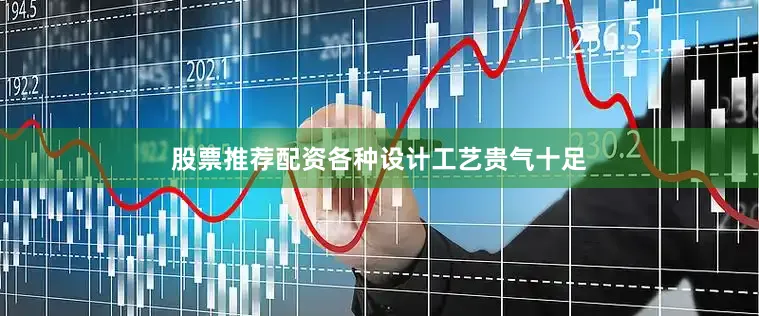 股票推荐配资各种设计工艺贵气十足
