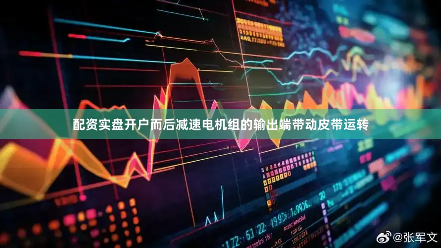 配资实盘开户而后减速电机组的输出端带动皮带运转