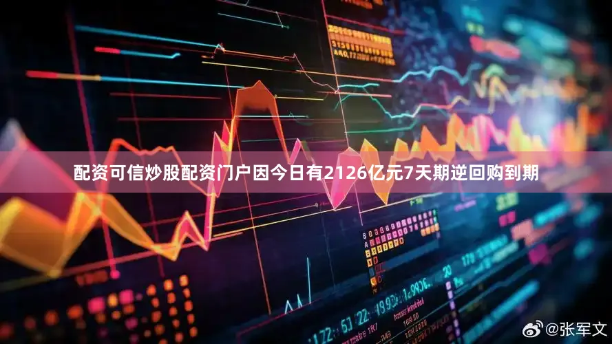 配资可信炒股配资门户因今日有2126亿元7天期逆回购到期